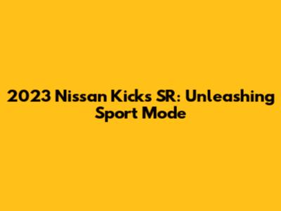 2023 Nissan Kicks SR: Unleashing Sport Mode