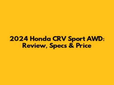 2024 Honda CRV Sport AWD: Review, Specs & Price
