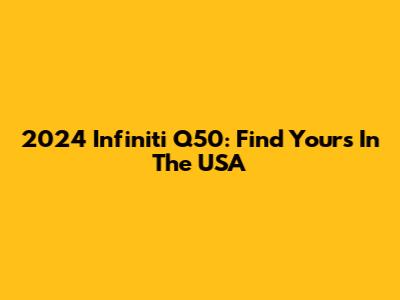 2024 Infiniti Q50: Find Yours In The USA