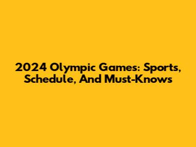 2024 Olympic Games: Sports, Schedule, And Must-Knows