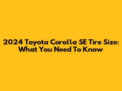 2024 Toyota Corolla SE Tire Size: What You Need To Know