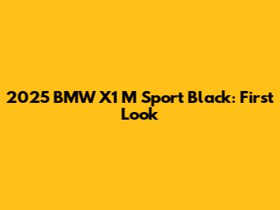 2025 BMW X1 M Sport Black: First Look