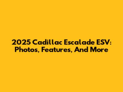 2025 Cadillac Escalade ESV: Photos, Features, And More