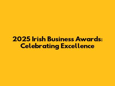 2025 Irish Business Awards: Celebrating Excellence