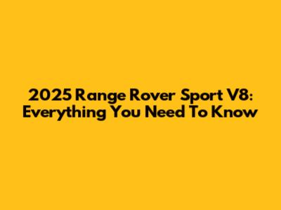 2025 Range Rover Sport V8: Everything You Need To Know