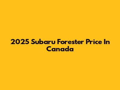 2025 Subaru Forester Price In Canada