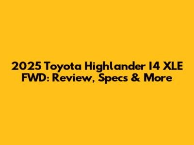 2025 Toyota Highlander I4 XLE FWD: Review, Specs & More
