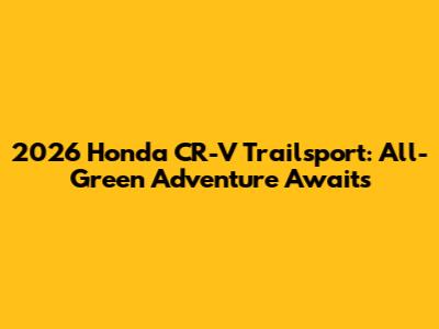 2026 Honda CR-V Trailsport: All-Green Adventure Awaits