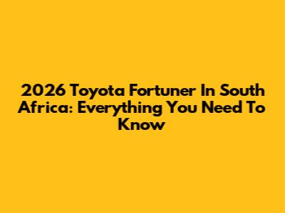 2026 Toyota Fortuner In South Africa: Everything You Need To Know