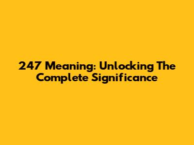 247 Meaning: Unlocking The Complete Significance