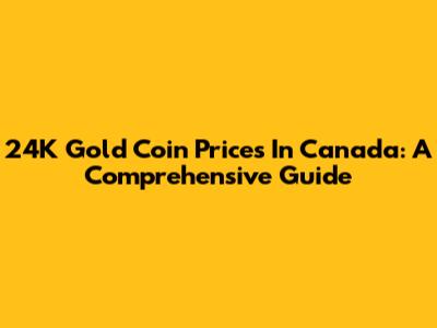 24K Gold Coin Prices In Canada: A Comprehensive Guide