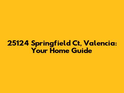 25124 Springfield Ct, Valencia: Your Home Guide