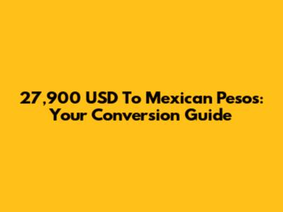 27,900 USD To Mexican Pesos: Your Conversion Guide