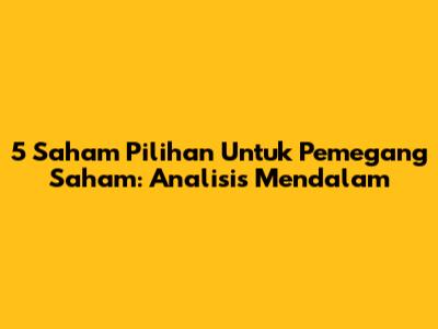 5 Saham Pilihan Untuk Pemegang Saham: Analisis Mendalam