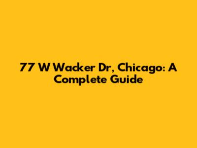 77 W Wacker Dr, Chicago: A Complete Guide
