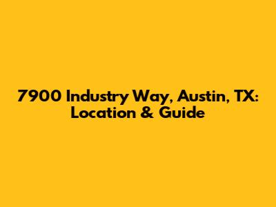 7900 Industry Way, Austin, TX: Location & Guide