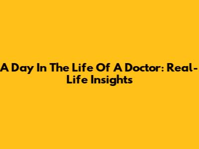 A Day In The Life Of A Doctor: Real-Life Insights