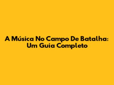 A Música No Campo De Batalha: Um Guia Completo