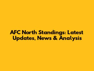 AFC North Standings: Latest Updates, News & Analysis