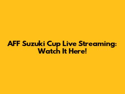 AFF Suzuki Cup Live Streaming: Watch It Here!