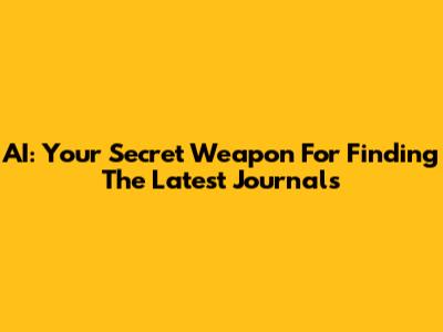 AI: Your Secret Weapon For Finding The Latest Journals