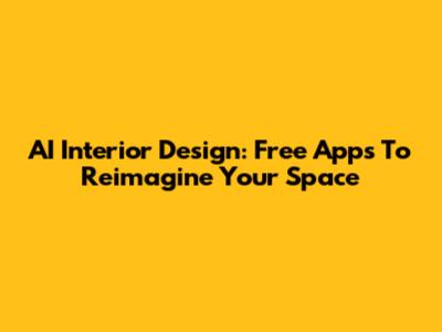 AI Interior Design: Free Apps To Reimagine Your Space