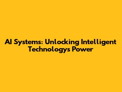 AI Systems: Unlocking Intelligent Technology's Power