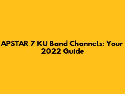 APSTAR 7 KU Band Channels: Your 2022 Guide