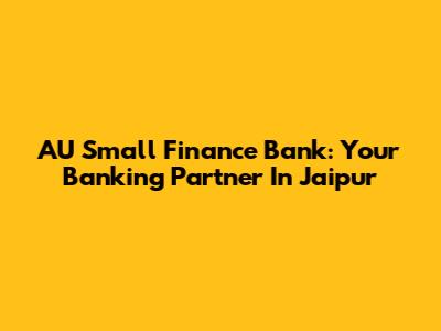 AU Small Finance Bank: Your Banking Partner In Jaipur
