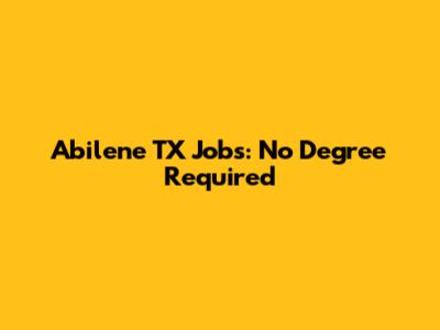 Abilene TX Jobs: No Degree Required