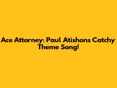 Ace Attorney: Paul Atishon's Catchy Theme Song!