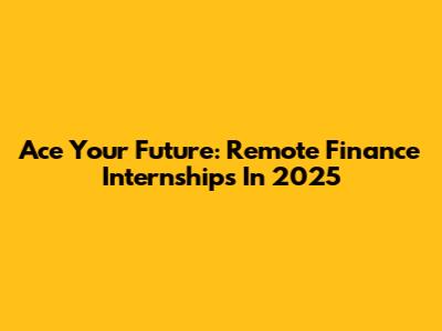 Ace Your Future: Remote Finance Internships In 2025