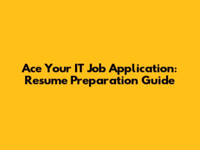 Ace Your IT Job Application: Resume Preparation Guide