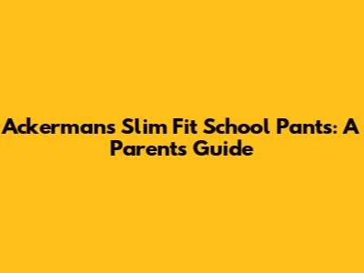 Ackermans Slim Fit School Pants: A Parent's Guide
