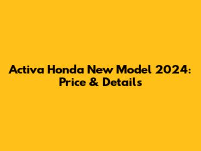 Activa Honda New Model 2024: Price & Details