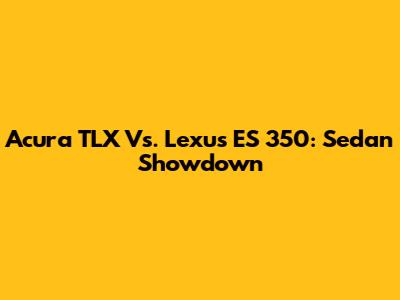Acura TLX Vs. Lexus ES 350: Sedan Showdown