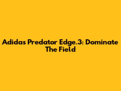 Adidas Predator Edge.3: Dominate The Field