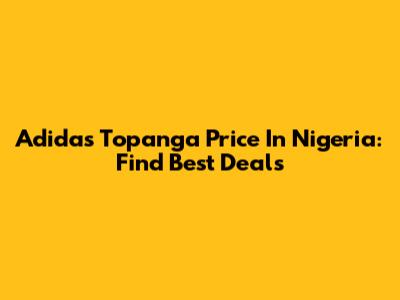 Adidas Topanga Price In Nigeria: Find Best Deals