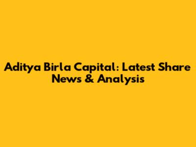 Aditya Birla Capital: Latest Share News & Analysis