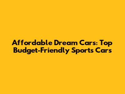Affordable Dream Cars: Top Budget-Friendly Sports Cars