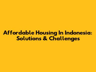 Affordable Housing In Indonesia: Solutions & Challenges