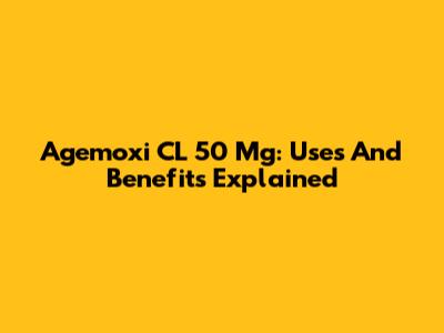 Agemoxi CL 50 Mg: Uses And Benefits Explained