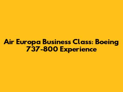 Air Europa Business Class: Boeing 737-800 Experience