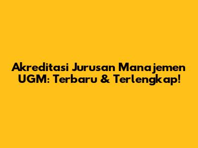 Akreditasi Jurusan Manajemen UGM: Terbaru & Terlengkap!