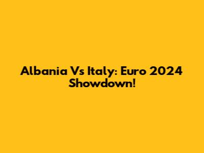 Albania Vs Italy: Euro 2024 Showdown!