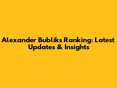 Alexander Bublik's Ranking: Latest Updates & Insights