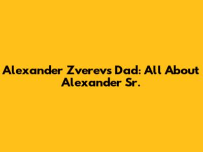 Alexander Zverev's Dad: All About Alexander Sr.