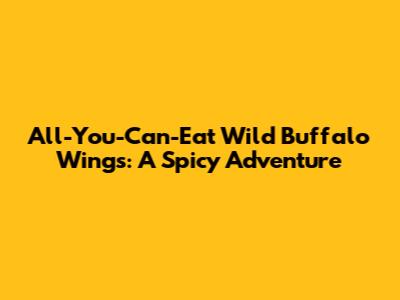 All-You-Can-Eat Wild Buffalo Wings: A Spicy Adventure