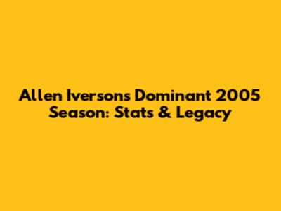 Allen Iverson's Dominant 2005 Season: Stats & Legacy