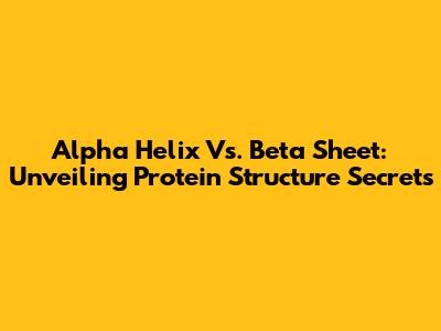 Alpha Helix Vs. Beta Sheet: Unveiling Protein Structure Secrets